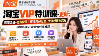 淘宝VIP特训课-更新0917：蓝海选品+付费投放｜短视频AI运营｜大促起爆全流程，破解店铺无流量无利润难题