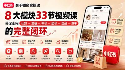 小红书买手橱窗实操课:8大模块33节视频课,带你走完”认知—准备—养号—起号—选品—爆单”的完整闭环