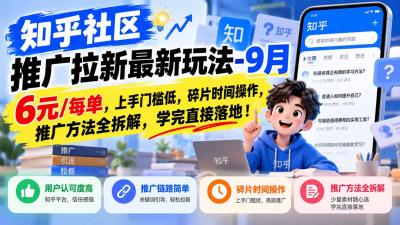 知乎社区推广拉新最新玩法-9月：6元/每单，上手门槛低，碎片时间操作，推广方法全拆解，学完直接落地！