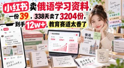 小红书卖俄语学习资料,一份39,338天卖了3204份,到手12w+,教育赛道太香了