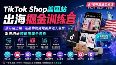 TikTok Shop美国站出海掘金训练营:从开店上架、选品物流到短视频达人带货,系统跑通跨境电商全流程