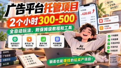 广告平台托管项目，2个小时300-500，全自动玩法，附保姆级教程和工具，小白照着就能做【揭秘】