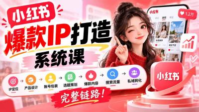 【无水印】小红书爆款IP打造课:IP定位→产品设计→账号包装→选题策划→爆款内容→搜索流量→私域转化,完整链路