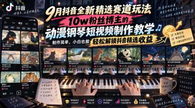 9月抖音全新精选赛道玩法,10w粉丝博主的动漫钢琴短视频制作教学,制作简单,小白也能轻松解锁抖音精选收益
