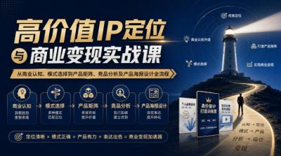 【无水印】高价值IP定位与商业变现实战课,从商业认知、模式选择到产品矩阵、竞品分析及产品海报设计全流程