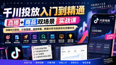 千川投放入门到精通实战课｜直播+商品双场景拆解ROI目标、计划搭建、追投放量、数据分析与投放优化完整体系