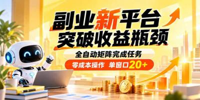 副业新平台,突破收益瓶颈 全自动矩阵完成任务 零成本操作,单窗口20+