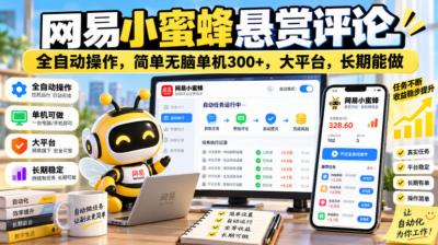 网易小蜜蜂悬赏评论,全自动操作,简单无脑单机300+,大平台,长期能做【揭秘】
