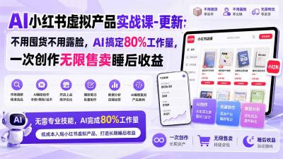 AI小红书虚拟产品实战课-更新1017:不用囤货不用露脸,AI搞定80%工作量,一次创作无限售卖睡后收益