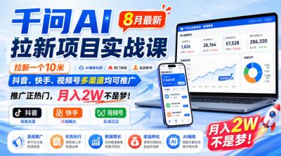 千问AI拉新项目实战课8月最新,拉新一个10米,抖音、快手、视频号多渠道均可推广,推广正热门,月入2W不是梦!(更新1020)
