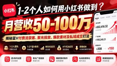 1-2个人如何用小红书做到月营收50-100万?揭秘蓝V付费流获客、聚光投放、爆款素材及私域成交打法