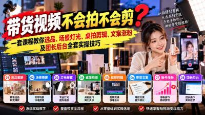 带货视频不会拍不会剪?一套课程教你选品、场景灯光、桌拍剪辑、文案涨粉及团长后台全套实操技巧 复制标题