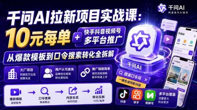 千问AI拉新项目实战课-更新1020:10元每单+快手抖音视频号多平台推广,从爆款模板到口令搜索转化全拆解