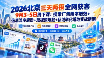 2026北京三天两夜全网获客9月3-5日线下课:搜索广告降本增效+信息流冷启动+短视频爆款+私域转化落地实战指南