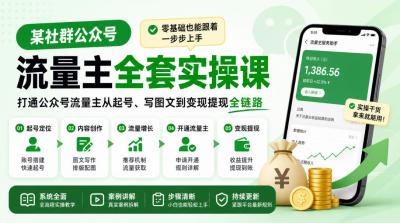 某社群公众号流量主全套实操课,零基础也能跟着一步步上手,打通公众号流量主从起号、写图文到变现提现全链路