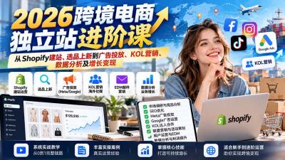 2026跨境电商独立站进阶课:从Shopify建站、选品上新到广告投放、KOL营销、数据分析及增长变现