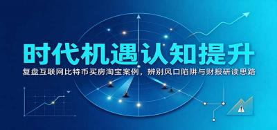 时代机遇认知提升:复盘互联网比特币买房淘宝案例,辨别风口陷阱与财报研读思路