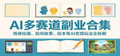 AI多赛道副业合集:情感绘画、民间故事、绘本等AI变现玩法全拆解