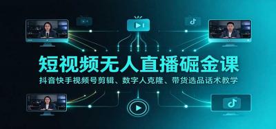 短视频无人直播掘金课:抖音快手视频号剪辑、数字人克隆、带货选品话术教学