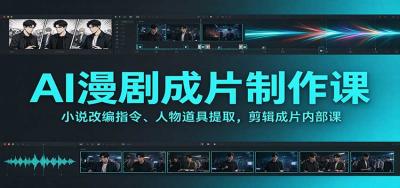 AI漫剧成片制作课:小说改编指令、人物道具提取,剪辑成片全流程