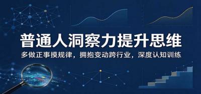 普通人洞察力提升思维:多做正事摸规律,拥抱变动跨行业,深度认知训练