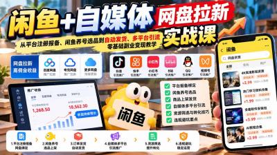 闲鱼+自媒体网盘拉新实战课:从平台注册报备、闲鱼养号选品到自动发货、多平台引流,零基础副业变现教学