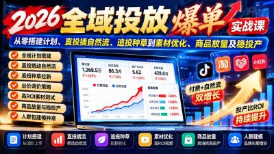 2026全域投放爆单实战课:从零搭建计划、直投撬自然流、追投种草到素材优化、商品放量及稳投产