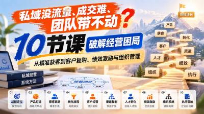 私域没流量、成交难、团队带不动？10节课破解经营困局，从精准获客到客户复购、绩效激励与组织管理