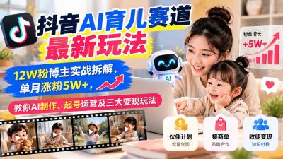 抖音AI育儿赛道最新玩法:12W粉博主实战拆解,单月涨粉5W+,教你AI制作、起号运营及三大变现玩法