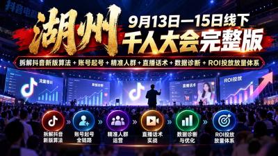 湖州 9月13日—15日线下 千人大会完整版:拆解抖音新版算法+账号起号+精准人群+直播话术+数据诊断+ROI投放放量体系