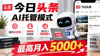 今日头条AI托管模式,每天5分钟,0粉丝就能做,最高月入5000+【揭秘】