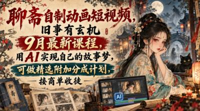聊斋自制动画短视频，旧事有玄机9月最新课程，用AI实现自己的故事梦，可做精选附加分成计划，接商单收徒