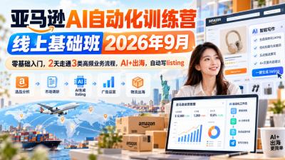 亚马逊AI自动化训练营线上基础班2026年9月,零基础入门,2天走通3类高频业务流程,AI+出海,自动写listing(更新1017)