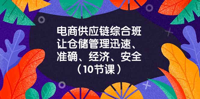 电商供应链综合班,让仓储管理迅速准确经济安全!(10节课)