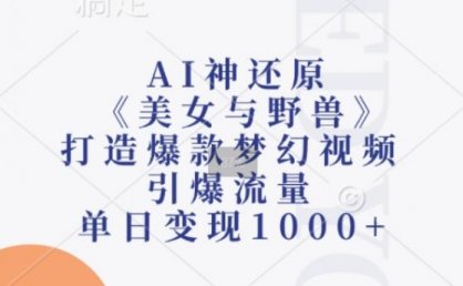 AI神还原《美女与野兽》，打造爆款梦幻视频，引爆流量，单日变现1k