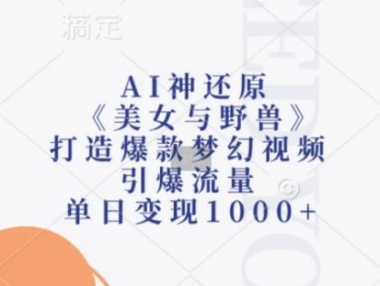 AI神还原《美女与野兽》，打造爆款梦幻视频，引爆流量，单日变现1k