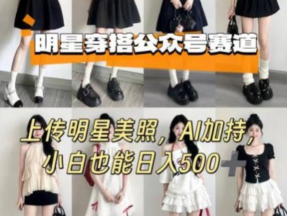 公众号明星穿搭赛道，上传明星美照，AI加持，小白也能日入5张