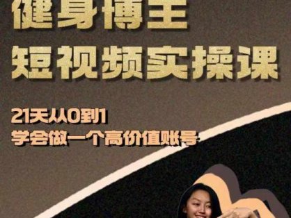 健身博主短视频实操课——21天从0到1学会做一个高价值账号