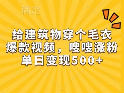 给建筑物穿个毛衣，爆款视频，嗖嗖涨粉，单日变现500+