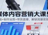 自媒体内容营销大课5.0:定位选题+制作运营+带货直播,解锁流量变现全流程