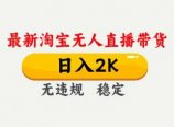 淘宝无人直播【最新】,独家技术,日入2K+,无违规无封号,可矩阵,长期稳定