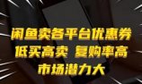 闲鱼卖各平台优惠券,低买高卖,复购率高,市场潜力大