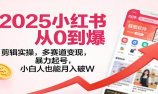 2025小红书从0到爆:剪辑实操,多赛道变现,暴力起号,零基础也能月入破W
