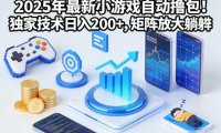 2025年最新小游戏自动撸包!独家技术日入2张+,矩阵放大躺賺【揭秘】