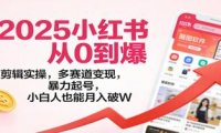 2025小红书从0到爆:剪辑实操,多赛道变现,暴力起号,零基础也能月入破W