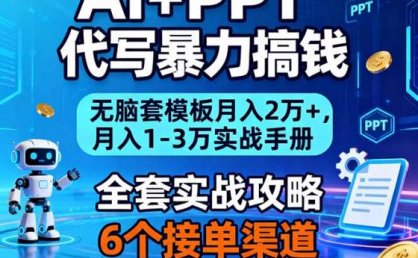 AI+PPT代写暴力搞钱：无脑套模板月入2万+，月入1-3万实战手册