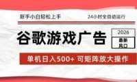 2026最新谷歌游戏广告 单机日入500+ 24小时全自动运行,新手小白轻松玩转