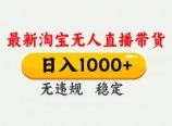 淘宝无人直播【最新】,独家技术,日入1000+,无违规无封号,可矩阵,长期稳定