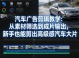 汽车广告剪辑教学:从素材筛选到成片输出,新手也能剪出高级感汽车大片