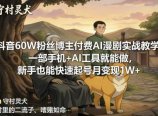 抖音60W粉丝博主付费AI漫剧实战教学,一部手机+AI工具就能做,新手也能快速起号月变现1W+